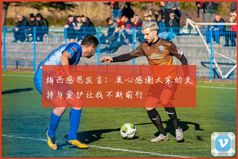 梅西感恩发言：衷心感谢大家的支持与爱护让我不断前行