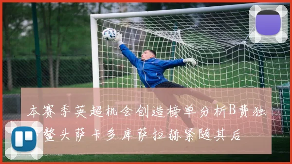 本赛季英超机会创造榜单分析B费独占鳌头萨卡多库萨拉赫紧随其后
