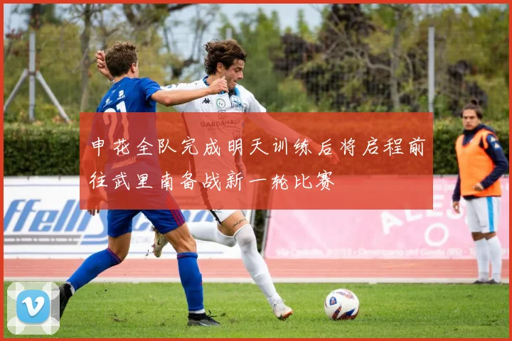 申花全队完成明天训练后将启程前往武里南备战新一轮比赛