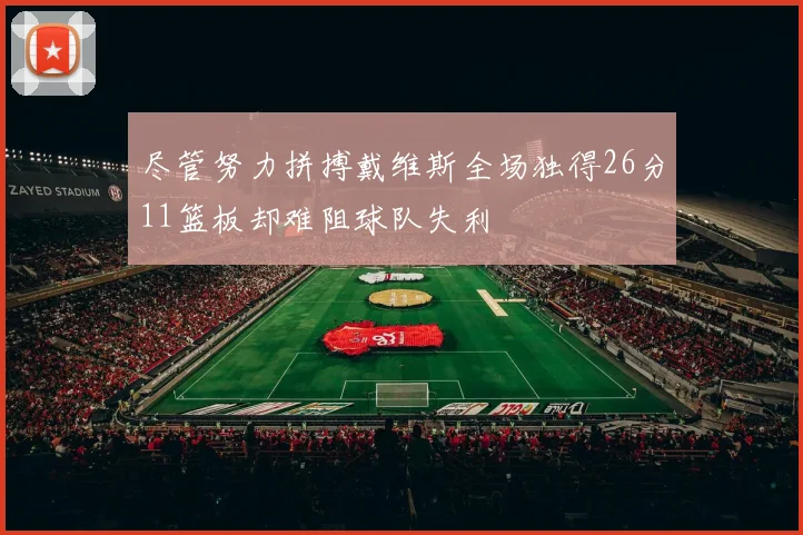 尽管努力拼搏戴维斯全场独得26分11篮板却难阻球队失利