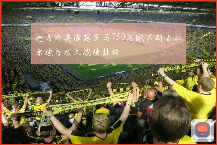 迪马济奥透露罗马750万欧买断吉拉尔迪与尤文战绩挂钩