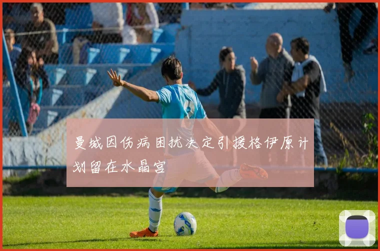 曼城因伤病困扰决定引援格伊原计划留在水晶宫