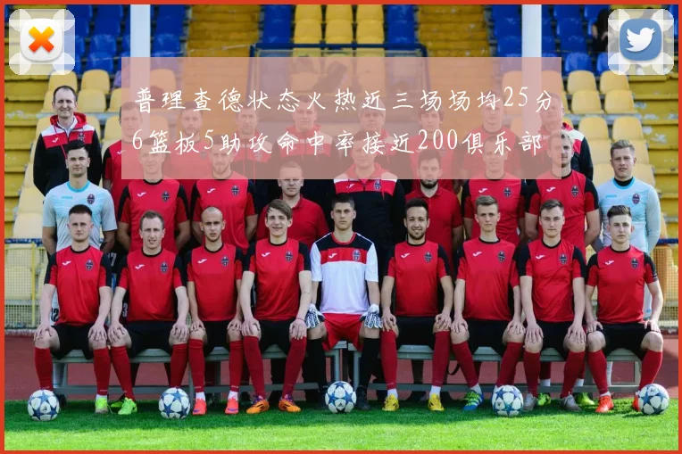 普理查德状态火热近三场场均25分6篮板5助攻命中率接近200俱乐部