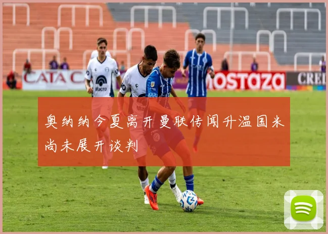 奥纳纳今夏离开曼联传闻升温国米尚未展开谈判