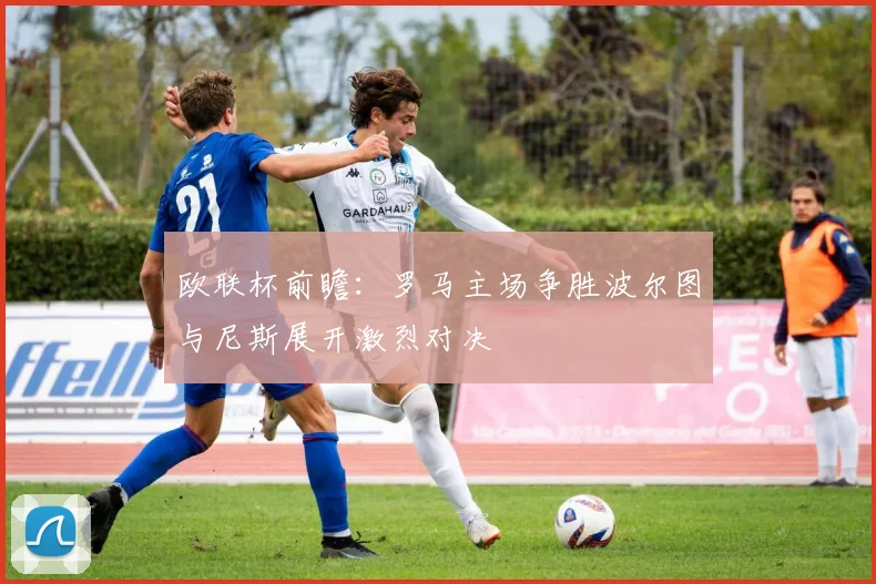欧联杯前瞻：罗马主场争胜波尔图与尼斯展开激烈对决
