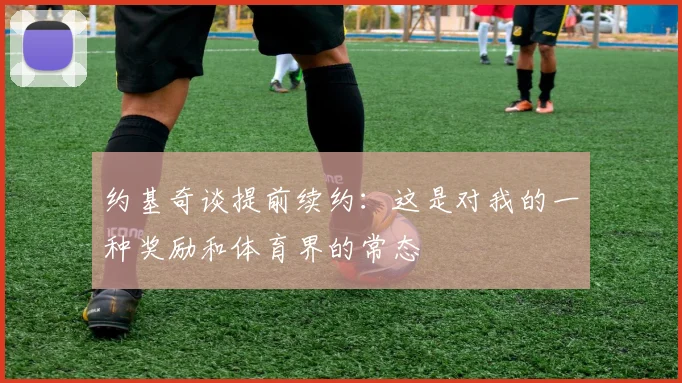 约基奇谈提前续约：这是对我的一种奖励和体育界的常态