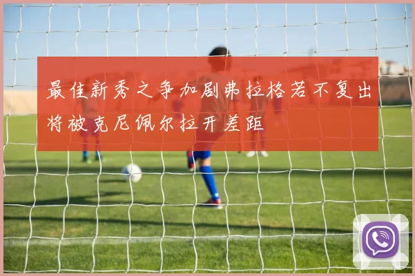 最佳新秀之争加剧弗拉格若不复出将被克尼佩尔拉开差距