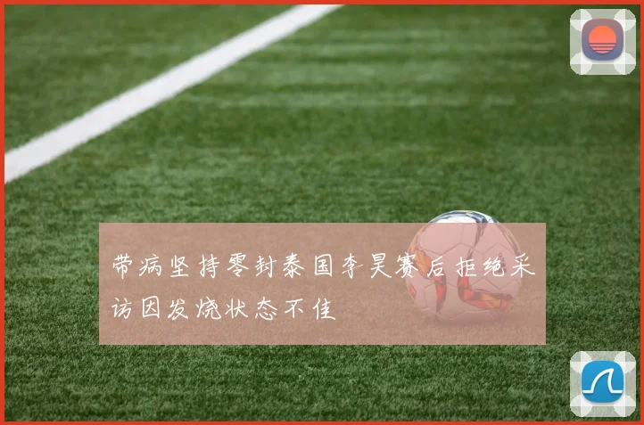 带病坚持零封泰国李昊赛后拒绝采访因发烧状态不佳