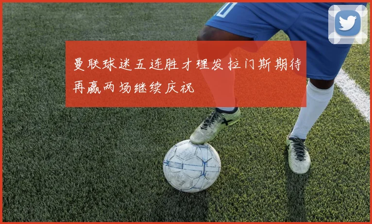 曼联球迷五连胜才理发拉门斯期待再赢两场继续庆祝
