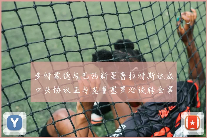 多特蒙德与巴西新星普拉特斯达成口头协议正与克鲁塞罗洽谈转会事宜