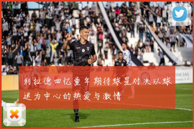 利拉德回忆童年期待球星对决以球迷为中心的热爱与激情