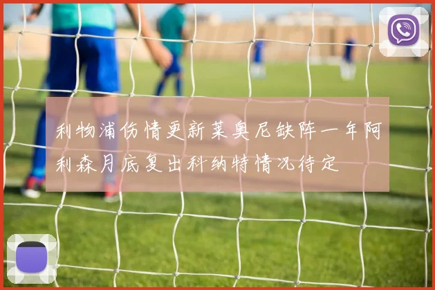 利物浦伤情更新莱奥尼缺阵一年阿利森月底复出科纳特情况待定