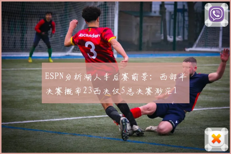 ESPN分析湖人季后赛前景：西部半决赛概率23西决仅5总决赛渺茫1