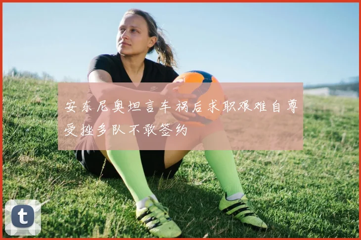 安东尼奥坦言车祸后求职艰难自尊受挫多队不敢签约