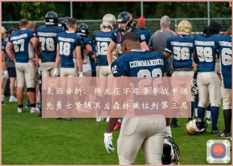 美记分析：热火在字母争夺战中领先勇士紧随其后森林狼位列第三尼克斯处于最后位置